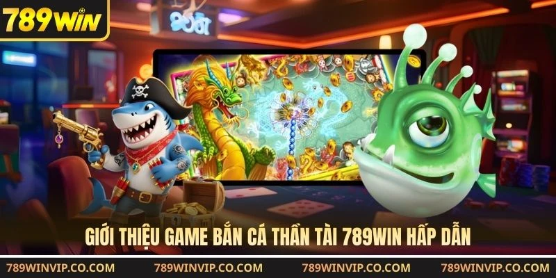 Giới thiệu game bắn cá thần tài 789WIN hấp dẫn