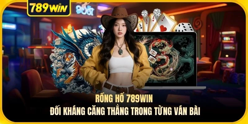 Rồng Hổ 789WIN Đối Kháng Căng Thẳng Trong Từng Ván Bài