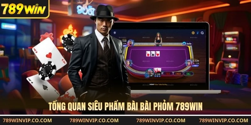 Tổng quan siêu phẩm bài bài phỏm 789WIN